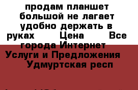 продам планшет большой не лагает удобно держать в руках!!!! › Цена ­ 2 - Все города Интернет » Услуги и Предложения   . Удмуртская респ.